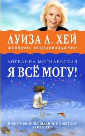 Обложка книги «Я всё могу! Позитивное мышление по методу Луизы Хей» — Ангелина Могилевская
