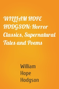 WILLIAM HOPE HODGSON: Horror Classics, Supernatural Tales and Poems