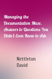 Managing the Documentation Maze. Answers to Questions You Didn't Even Know to Ask