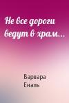 Варвара Еналь - Не все дороги ведут в храм...