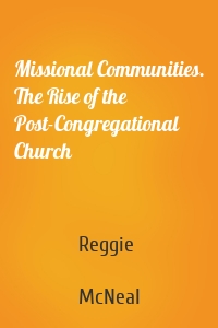 Missional Communities. The Rise of the Post-Congregational Church