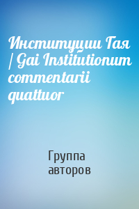 Институции Гая / Gai Institutionum commentarii quattuor