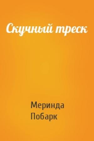 Обложка книги «Скучный треск» — Меринда Побарк