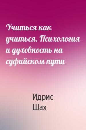 Обложка книги «Учиться как учиться. Психология и духовность на суфийском пути» — Идрис Шах