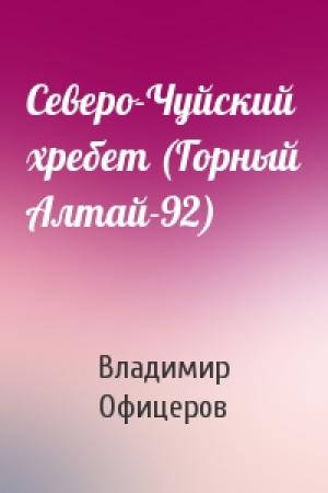 Обложка книги «Северо-Чуйский хребет (Горный Алтай-92)» — Владимир Офицеров