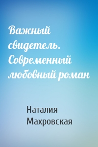 Важный свидетель. Современный любовный роман