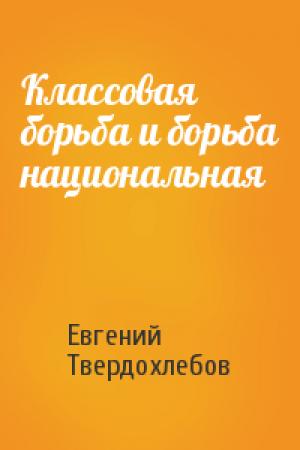 Обложка книги «Классовая борьба и борьба национальная» — Евгений Твердохлебов