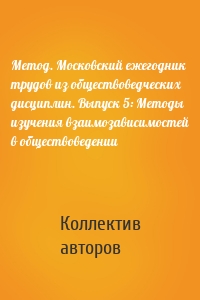 Метод. Московский ежегодник трудов из обществоведческих дисциплин. Выпуск 5: Методы изучения взаимозависимостей в обществоведении