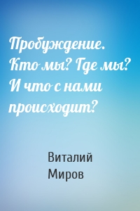 Пробуждение. Кто мы? Где мы? И что с нами происходит?