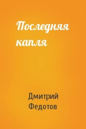 Обложка книги «Последняя капля» — Дмитрий Федотов