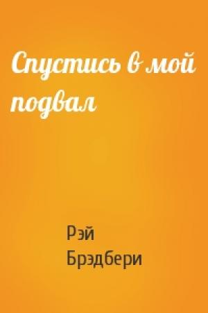 Обложка книги «Спустись в мой подвал» — Рэй Брэдбери