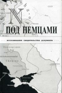 Кирилл Михайлович Александров - ПОД НЕМЦАМИ. Воспоминания, свидетельства, документы.