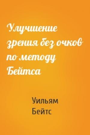 Обложка книги «Улучшение зрения без очков по методу Бейтса» — Уильям Бейтс