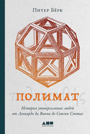 Обложка книги «Полимат. История универсальных людей от Леонардо да Винчи до Сьюзен Сонтаг» — Питер Бёрк