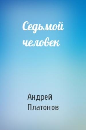 Обложка книги «Седьмой человек» — Андрей Платонов