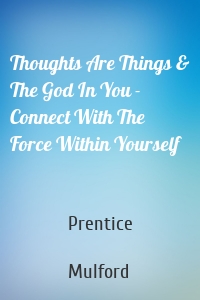 Thoughts Are Things & The God In You - Connect With The Force Within Yourself