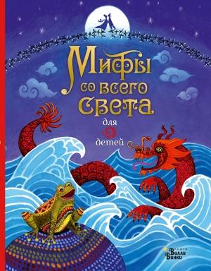 Обложка книги «Мифы со всего света для детей» — Рози Дикинс, Сюзанна Дэвидсон, Рози Хор, Сэм Байер