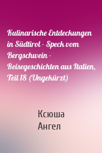 Kulinarische Entdeckungen in Südtirol - Speck vom Bergschwein - Reisegeschichten aus Italien, Teil 18 (Ungekürzt)