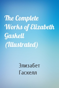 The Complete Works of Elizabeth Gaskell (Illustrated)