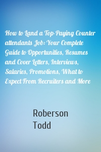 How to Land a Top-Paying Counter attendants Job: Your Complete Guide to Opportunities, Resumes and Cover Letters, Interviews, Salaries, Promotions, What to Expect From Recruiters and More