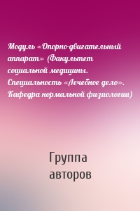 Модуль «Опорно-двигательный аппарат» (Факультет социальной медицины. Специальность «Лечебное дело». Кафедра нормальной физиологии)
