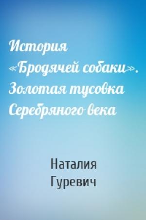Обложка книги «История «Бродячей собаки». Золотая тусовка Серебряного века» — Наталия Владимировна Гуревич