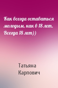 Как всегда оставаться молодым, как в 18 лет. Всегда 18 лет))