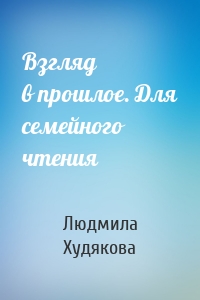 Взгляд в прошлое. Для семейного чтения