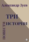 Александр Зуев - Три истории. Повести