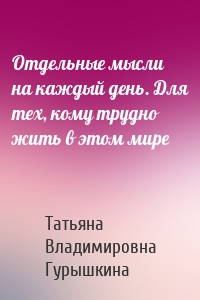 Отдельные мысли на каждый день. Для тех, кому трудно жить в этом мире