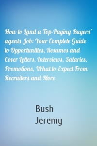 How to Land a Top-Paying Buyers' agents Job: Your Complete Guide to Opportunities, Resumes and Cover Letters, Interviews, Salaries, Promotions, What to Expect From Recruiters and More