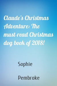 Claude’s Christmas Adventure: The must-read Christmas dog book of 2018!
