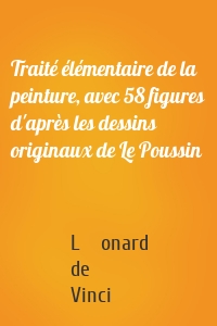 Traité élémentaire de la peinture, avec 58 figures d'après les dessins originaux de Le Poussin
