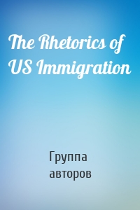 The Rhetorics of US Immigration