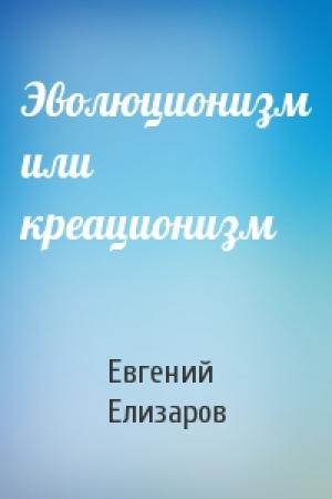 Обложка книги «Эволюционизм или креационизм» — Евгений Елизаров