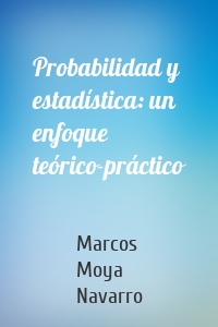 Probabilidad y estadística: un enfoque teórico-práctico