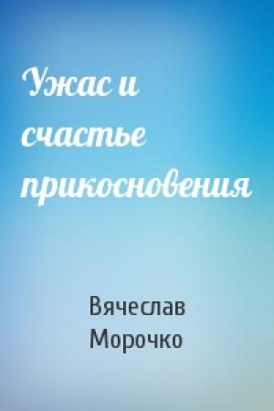 Обложка книги «Ужас и счастье прикосновения» — Вячеслав Морочко
