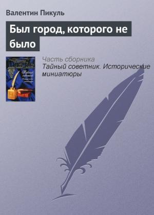 Обложка книги «Был город, которого не было» — Валентин Пикуль