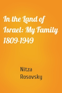 In the Land of Israel: My Family 1809-1949