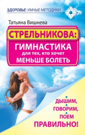 Обложка книги «Стрельникова: гимнастика для тех, кто хочет меньше болеть. Дышим, говорим, поем правильно!» — Татьяна Вишнева