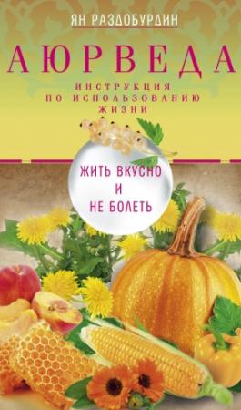 Обложка книги «Аюрведа. Жить вкусно и не болеть» — Ян Раздобурдин