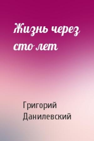 Обложка книги «Жизнь через сто лет» — Григорий Данилевский