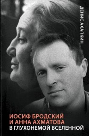 Обложка книги «Иосиф Бродский и Анна Ахматова. В глухонемой вселенной» — Денис Ахапкин