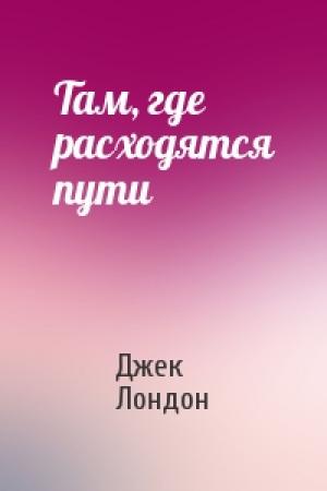 Обложка книги «Там, где расходятся пути» — Джек Лондон