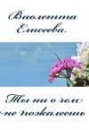 Виолетта Елисеева - Ты ни о чем не пожалеешь (СИ)