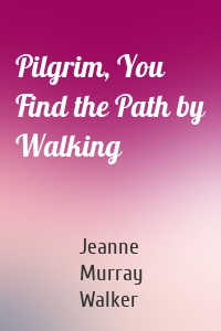 Pilgrim, You Find the Path by Walking