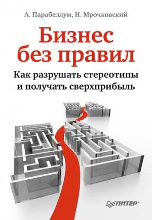 Обложка книги «Бизнес без правил. Как разрушать стереотипы и получать сверхприбыль» — Андрей Парабеллум, Николай Мрочковский