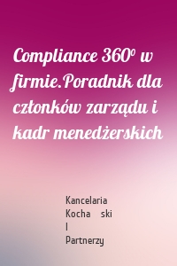 Compliance 360° w firmie.Poradnik dla członków zarządu i kadr menedżerskich