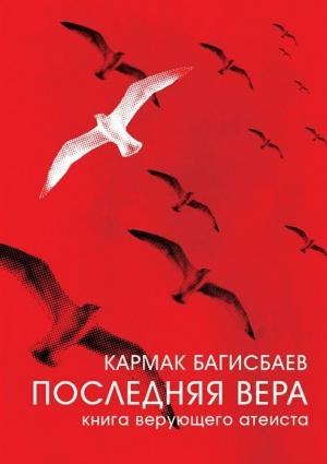 Обложка книги «Последняя Вера. Книга верующего атеиста» — Кармак Багисбаев