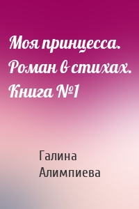 Моя принцесса. Роман в стихах. Книга №1
